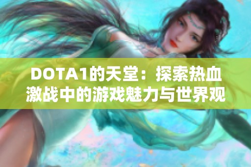 DOTA1的天堂：探索热血激战中的游戏魅力与世界观