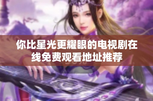 你比星光更耀眼的电视剧在线免费观看地址推荐