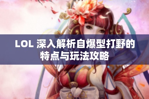 LOL 深入解析自爆型打野的特点与玩法攻略