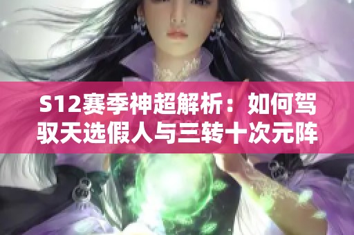 S12赛季神超解析：如何驾驭天选假人与三转十次元阵容的挑战