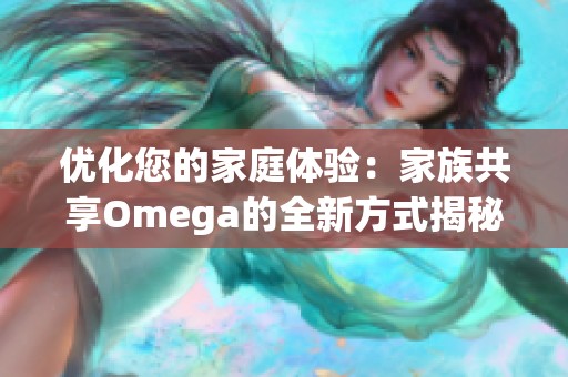 优化您的家庭体验：家族共享Omega的全新方式揭秘