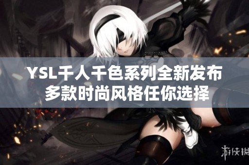 YSL千人千色系列全新发布 多款时尚风格任你选择