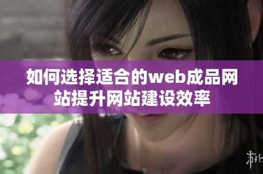 如何选择适合的web成品网站提升网站建设效率