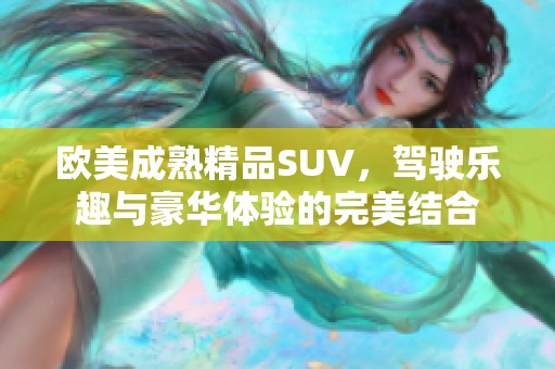 欧美成熟精品SUV，驾驶乐趣与豪华体验的完美结合