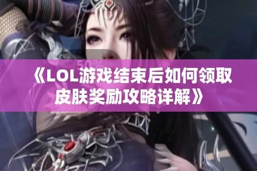 《LOL游戏结束后如何领取皮肤奖励攻略详解》