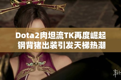 Dota2肉坦流TK再度崛起 钢背猪出装引发天梯热潮