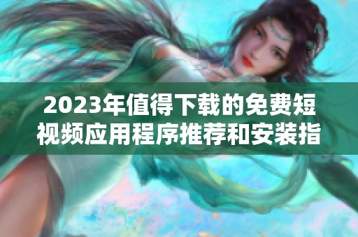 2023年值得下载的免费短视频应用程序推荐和安装指南