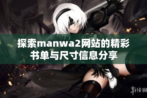 探索manwa2网站的精彩书单与尺寸信息分享