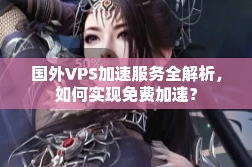 国外VPS加速服务全解析，如何实现免费加速？