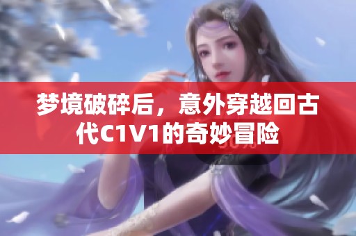 梦境破碎后，意外穿越回古代C1V1的奇妙冒险