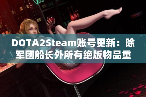 DOTA2Steam账号更新：除军团船长外所有绝版物品重磅回归