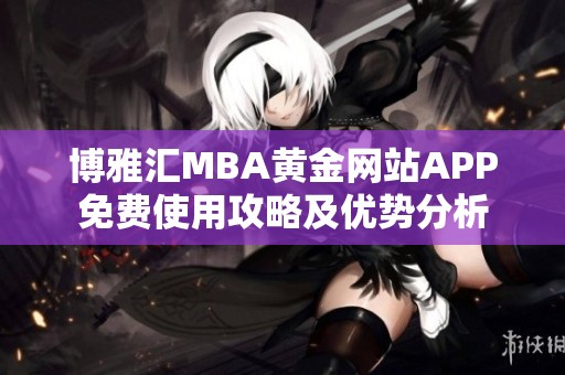 博雅汇MBA黄金网站APP免费使用攻略及优势分析