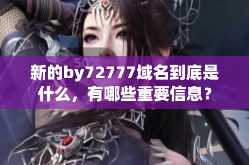 新的by72777域名到底是什么，有哪些重要信息？