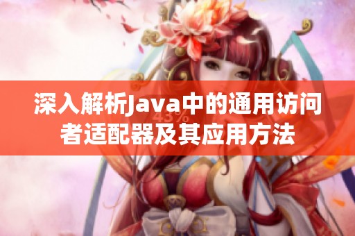 深入解析Java中的通用访问者适配器及其应用方法