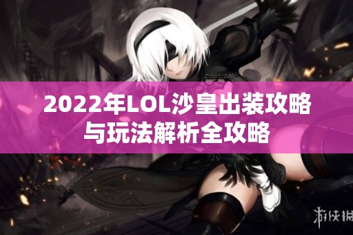 2022年LOL沙皇出装攻略与玩法解析全攻略