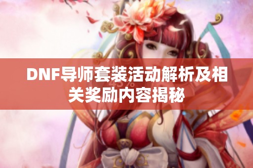 DNF导师套装活动解析及相关奖励内容揭秘