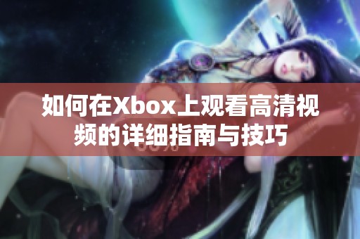 如何在Xbox上观看高清视频的详细指南与技巧