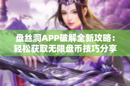 盘丝洞APP破解全新攻略：轻松获取无限盘币技巧分享