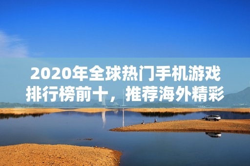 2020年全球热门手机游戏排行榜前十，推荐海外精彩手游