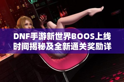 DNF手游新世界BOOS上线时间揭秘及全新通关奖励详解