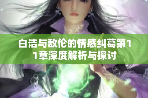 白洁与敌伦的情感纠葛第11章深度解析与探讨