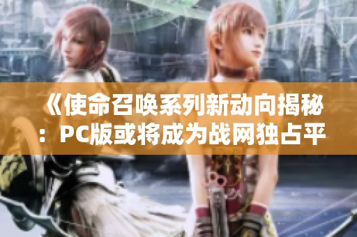 《使命召唤系列新动向揭秘：PC版或将成为战网独占平台》