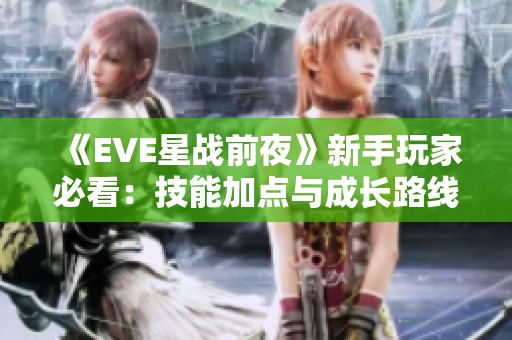 《EVE星战前夜》新手玩家必看：技能加点与成长路线全攻略