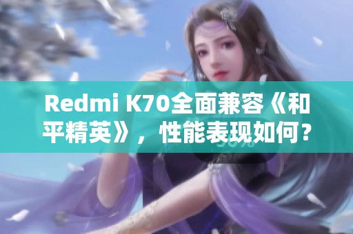 Redmi K70全面兼容《和平精英》，性能表现如何？