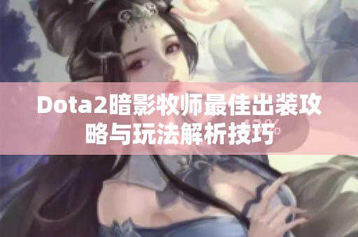 Dota2暗影牧师最佳出装攻略与玩法解析技巧