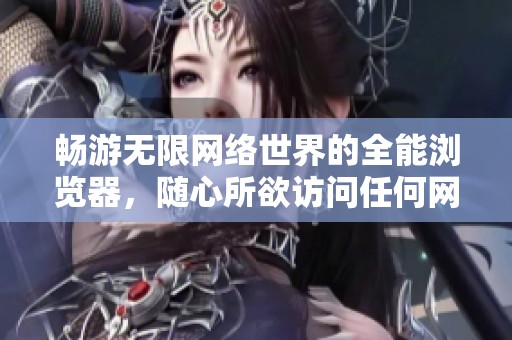 畅游无限网络世界的全能浏览器，随心所欲访问任何网站