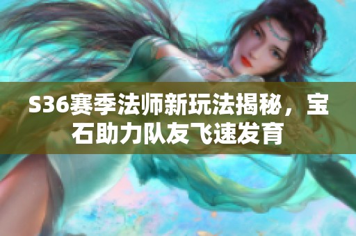 S36赛季法师新玩法揭秘，宝石助力队友飞速发育