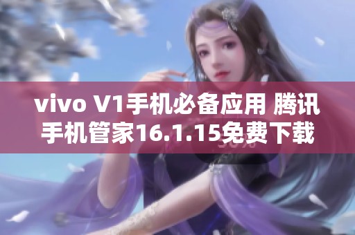 vivo V1手机必备应用 腾讯手机管家16.1.15免费下载安装指南