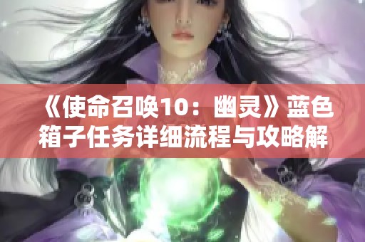 《使命召唤10：幽灵》蓝色箱子任务详细流程与攻略解析