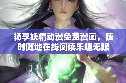 畅享妖精动漫免费漫画，随时随地在线阅读乐趣无限