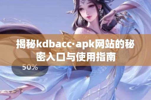 揭秘kdbacc·apk网站的秘密入口与使用指南