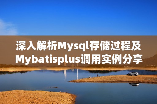 深入解析Mysql存储过程及Mybatisplus调用实例分享