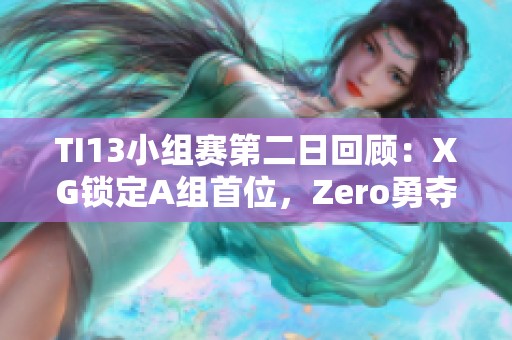 TI13小组赛第二日回顾：XG锁定A组首位，Zero勇夺C组第二名