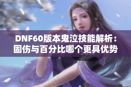 DNF60版本鬼泣技能解析：固伤与百分比哪个更具优势