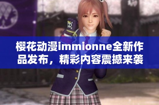 樱花动漫immionne全新作品发布，精彩内容震撼来袭！