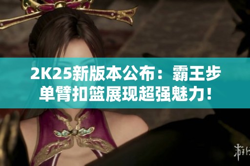 2K25新版本公布：霸王步单臂扣篮展现超强魅力！