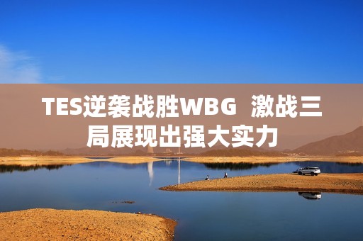 TES逆袭战胜WBG  激战三局展现出强大实力