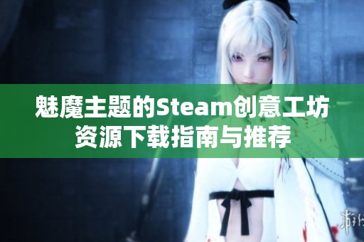 魅魔主题的Steam创意工坊资源下载指南与推荐