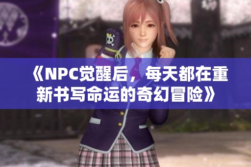 《NPC觉醒后，每天都在重新书写命运的奇幻冒险》