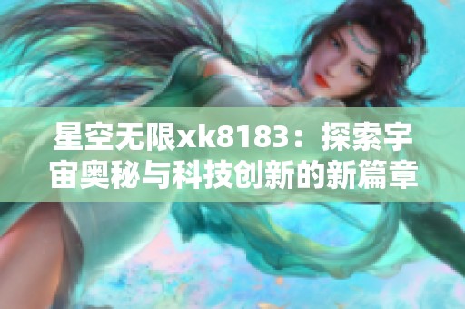 星空无限xk8183：探索宇宙奥秘与科技创新的新篇章