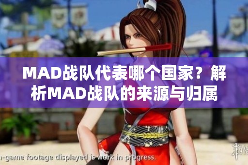 MAD战队代表哪个国家？解析MAD战队的来源与归属