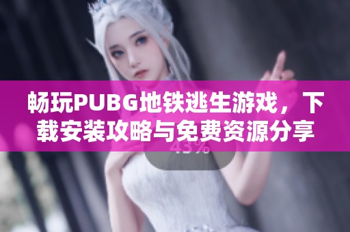 畅玩PUBG地铁逃生游戏，下载安装攻略与免费资源分享