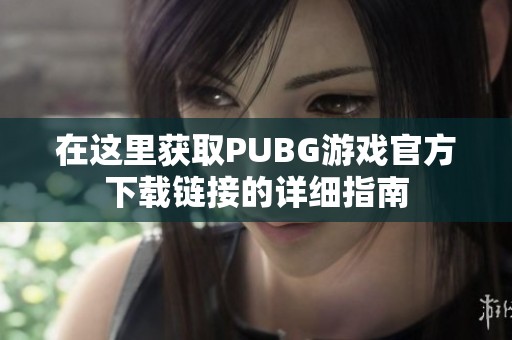 在这里获取PUBG游戏官方下载链接的详细指南