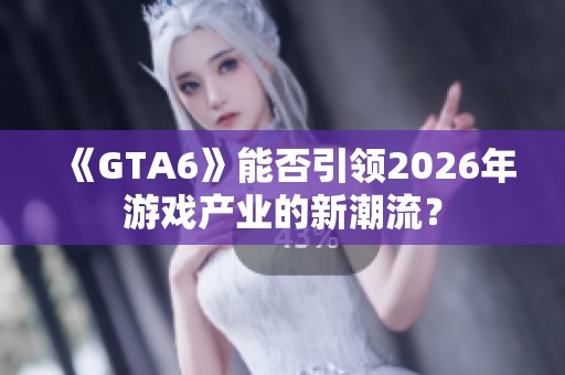 《GTA6》能否引领2026年游戏产业的新潮流？