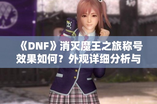 《DNF》消灭魔王之旅称号效果如何？外观详细分析与展示