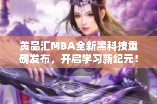 黄品汇MBA全新黑科技重磅发布，开启学习新纪元！